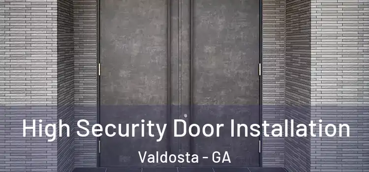 High Security Door Installation Valdosta - GA